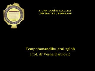 Temporomandibularni zglob
Prof. dr Vesna Danilović
STOMATOLOŠKI FAKULTET
UNIVERZITET U BEOGRADU
 