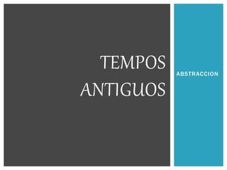 ABSTRACCION
TEMPOS
ANTIGUOS