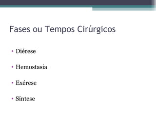Fases ou Tempos Cirúrgicos
• Diérese
• Hemostasia
• Exérese
• Síntese
 