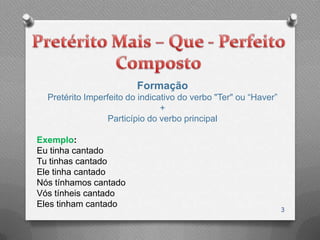 Formação
  Pretérito Imperfeito do indicativo do verbo "Ter" ou “Haver”
                                +
                  Particípio do verbo principal

Exemplo:
Eu tinha cantado
Tu tinhas cantado
Ele tinha cantado
Nós tínhamos cantado
Vós tínheis cantado
Eles tinham cantado
                                                                 3
 