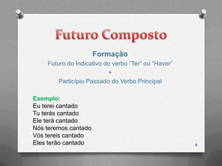 Formação
    Futuro do Indicativo do verbo “Ter” ou “Haver”
                          +
        Particípio Passado do Verbo Principal

Exemplo:
Eu terei cantado
Tu terás cantado
Ele terá cantado
Nós teremos cantado
Vós tereis cantado
Eles terão cantado                                   4
 