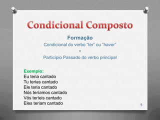 Formação
         Condicional do verbo “ter” ou “haver”
                          +
         Particípio Passado do verbo principal


Exemplo:
Eu teria cantado
Tu terias cantado
Ele teria cantado
Nós teríamos cantado
Vós teríeis cantado
Eles teriam cantado                              5
 