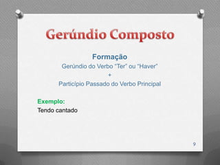 Formação
       Gerúndio do Verbo “Ter” ou “Haver”
                        +
      Particípio Passado do Verbo Principal

Exemplo:
Tendo cantado




                                              9
 