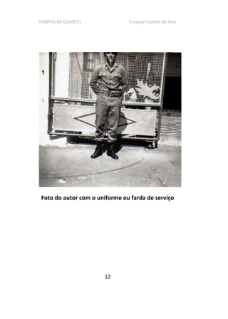 TEMPOS DE QUARTEL Ezequiel Camilo da Silva
12
Foto do autor com o uniforme ou farda de serviço
 