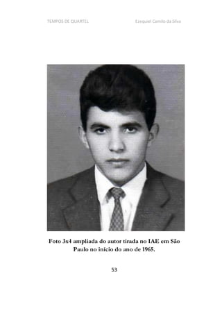 TEMPOS DE QUARTEL Ezequiel Camilo da Silva
53
Foto 3x4 ampliada do autor tirada no IAE em São
Paulo no início do ano de 1965.
 
