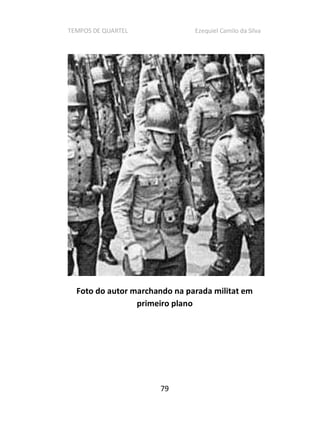 TEMPOS DE QUARTEL Ezequiel Camilo da Silva
79
Foto do autor marchando na parada militat em
primeiro plano
 