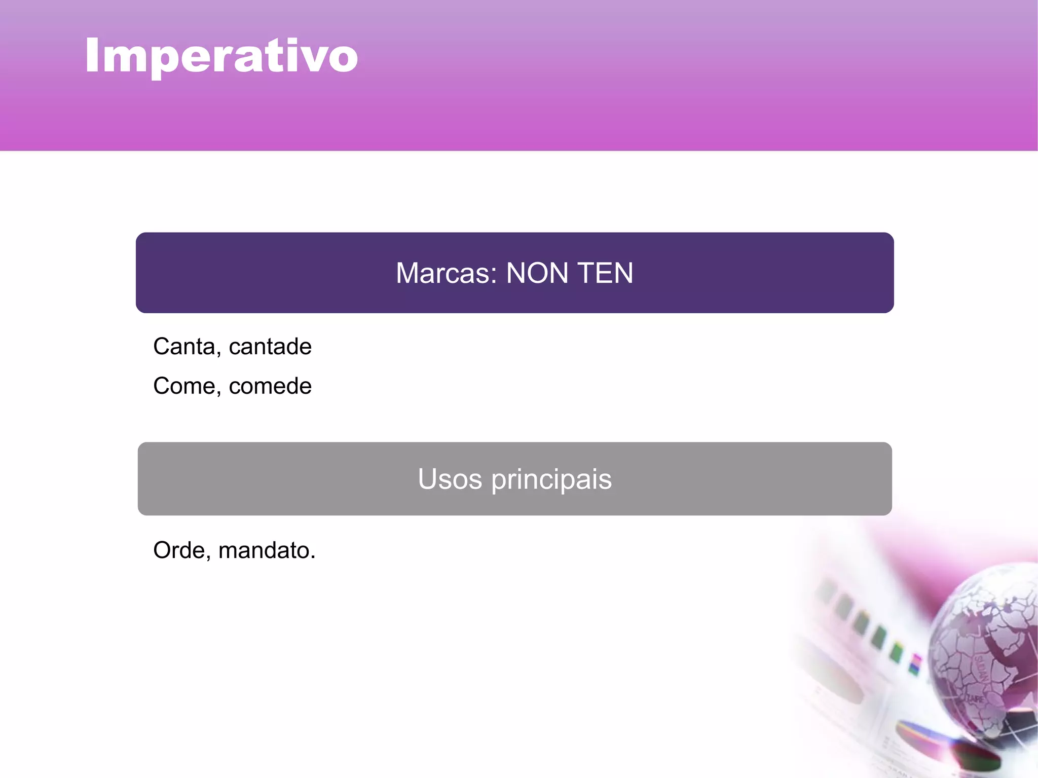 Marcas: NON TEN
Usos principais
Canta, cantade
Come, comede
Orde, mandato.
Imperativo
 