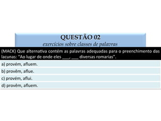 SOLUÇÃO COMENTADA
exercícios sobre classes de palavras
Está	
   correta	
   apenas	
   a	
   frase	
   transcrita	
   na	
   alterna:va	
   “a”.	
   Corrigidas,	
   as	
   demais	
  
frases	
  ﬁcariam	
  assim:	
  b)	
  Ele	
  reteve	
  a	
  mercadoria	
  do	
  caminhão;	
  c)	
  O	
  verbo	
  reaver	
  é	
  
defec:vo	
  e	
  não	
  aceita	
  ser	
  conjugado	
  no	
  presente	
  do	
  subjun:vo	
  e	
  no	
  impera:vo	
  
[aﬁrma:vo	
   e	
   nega:vo]	
   nem	
   na	
   primeira	
   e	
   na	
   segunda	
   pessoas	
   do	
   singular	
   do	
  
presente	
  do	
  indica:vo;	
  d)	
  Quando	
  eu	
  vir	
  a	
  prova	
  do	
  crime...	
  
 
