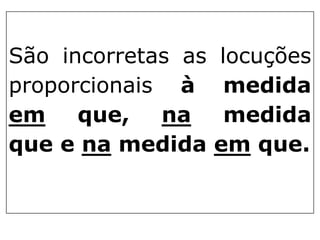 São incorretas as
proporcionais à
em
que,
na
que e na medida

locuções
medida
medida
em que.

 