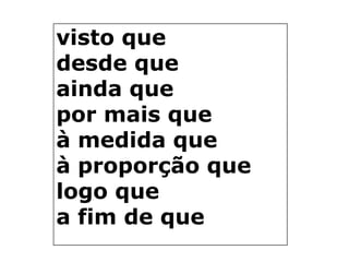 visto que
desde que
ainda que
por mais que
à medida que
à proporção que
logo que
a fim de que

 