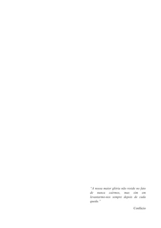 “A nossa maior glória não reside no fato
de nunca cairmos, mas sim em
levantarmo-nos sempre depois de cada
queda.”
Confúcio
 