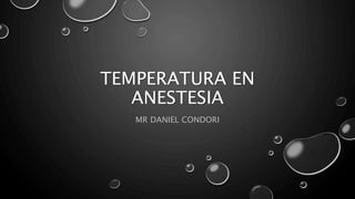 TEMPERATURA EN
ANESTESIA
MR DANIEL CONDORI
 