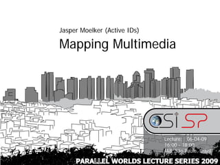 Jasper Moelker (Active IDs)

Mapping Multimedia




                              Lecture: 06-04-09
                              16:00 - 18:00
                              IAB, São Paulo, Brazil

     PARALLEL WORLDS LECTURE SERIES 2009
 