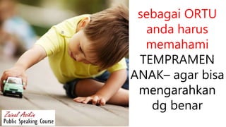 sebagai ORTU
anda harus
memahami
TEMPRAMEN
ANAK– agar bisa
mengarahkan
dg benar
 