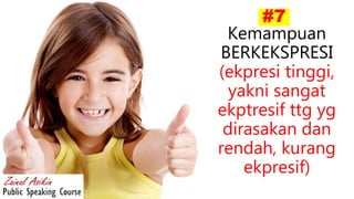#7
Kemampuan
BERKEKSPRESI
(ekpresi tinggi,
yakni sangat
ekptresif ttg yg
dirasakan dan
rendah, kurang
ekpresif)
 