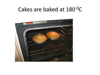 Cakes are baked at 180 0C 