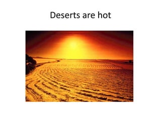 Deserts are hot