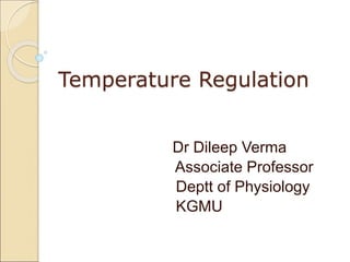 Temperature Regulation
Dr Dileep Verma
Associate Professor
Deptt of Physiology
KGMU
 