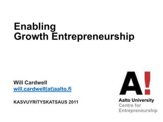 Enabling GrowthEntrepreneurship Will Cardwell will.cardwell(at)aalto.fi KASVUYRITYSKATSAUS 2011 