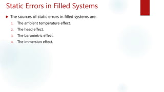 Static Errors in Filled Systems
 The sources of static errors in filled systems are:
1. The ambient temperature effect.
2. The head effect.
3. The barometric effect.
4. The immersion effect.
 