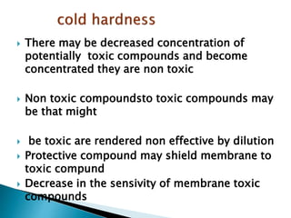  There may be decreased concentration of
potentially toxic compounds and become
concentrated they are non toxic
 Non toxic compoundsto toxic compounds may
be that might
 be toxic are rendered non effective by dilution
 Protective compound may shield membrane to
toxic compund
 Decrease in the sensivity of membrane toxic
compounds
 