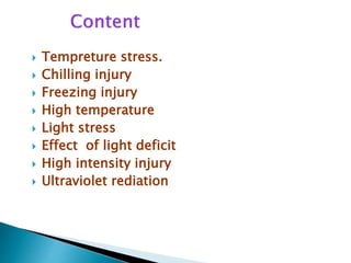  Tempreture stress.
 Chilling injury
 Freezing injury
 High temperature
 Light stress
 Effect of light deficit
 High intensity injury
 Ultraviolet rediation
 
