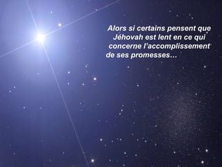 Alors si certains pensent que Jéhovah est lent en ce qui concerne l’accomplissement de ses promesses…   
