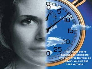 ... et si nous étions capables de considérer l’histoire avec les yeux de Jéhovah, voici ce que nous verrions  : 