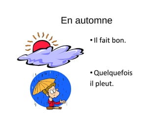 En automne
•Il fait bon.
•Quelquefois
il pleut.