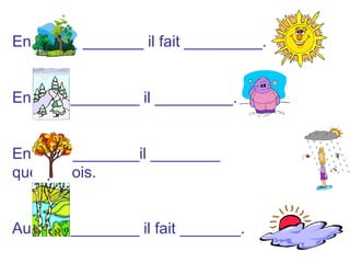 En _______ il fait _________.
En ________ il _________.
En ________il ________
quelquefois.
Au ________ il fait _______.