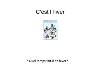 C’est l’hiver
• Quel temps fait-il en hiver?