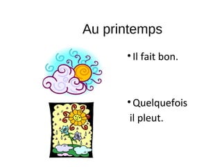 Au printemps
•Il fait bon.
•Quelquefois
il pleut.
