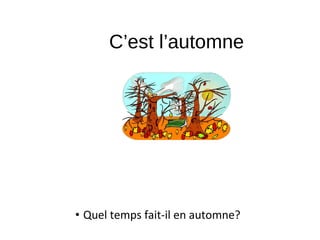 C’est l’automne
• Quel temps fait-il en automne?