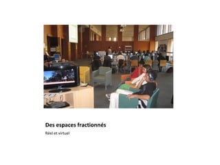 Des espaces fractionnés
Réel et virtuel
 