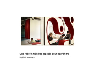 Une redéfinition des espaces pour apprendre
Redéfinir les espaces
 