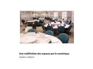 Une redéfinition des espaces par le numérique
Coopérer, collaborer
 