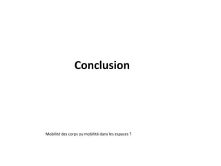 Conclusion
Mobilité des corps ou mobilité dans les espaces ?
 
