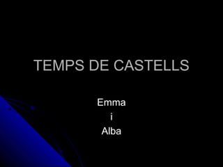 TEMPS DE CASTELLSTEMPS DE CASTELLS
EmmaEmma
ii
AlbaAlba
 