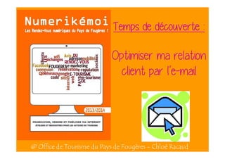dé
Temps de découverte :

Optimiser ma relation
client par l’e-mail

@ Office de Tourisme du Pays de Fougères - Chloé Racaud

 