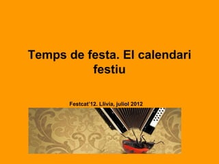 Temps de festa. El calendari
          festiu

       Festcat’12. Llívia, juliol 2012
 