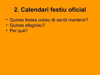 2. Calendari festiu oficial
• Quines festes creieu té sentit mantenir?
• Quines afegiríeu?
• Per què?
 