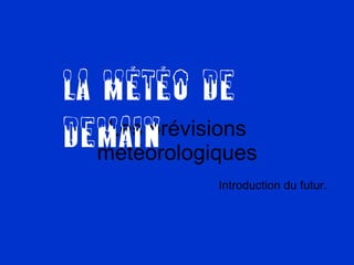 Les prévisions météorologiques Introduction du futur. La m étéo de demain