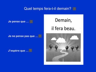 Quel temps fera-t-il demain? Je pense que … Je ne pense pas que … J’esp ère que … 