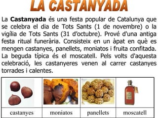 La Castanyada és una festa popular de Catalunya que
 
se celebra el dia de Tots Sants (1 de novembre) o la
vigília de Tots...