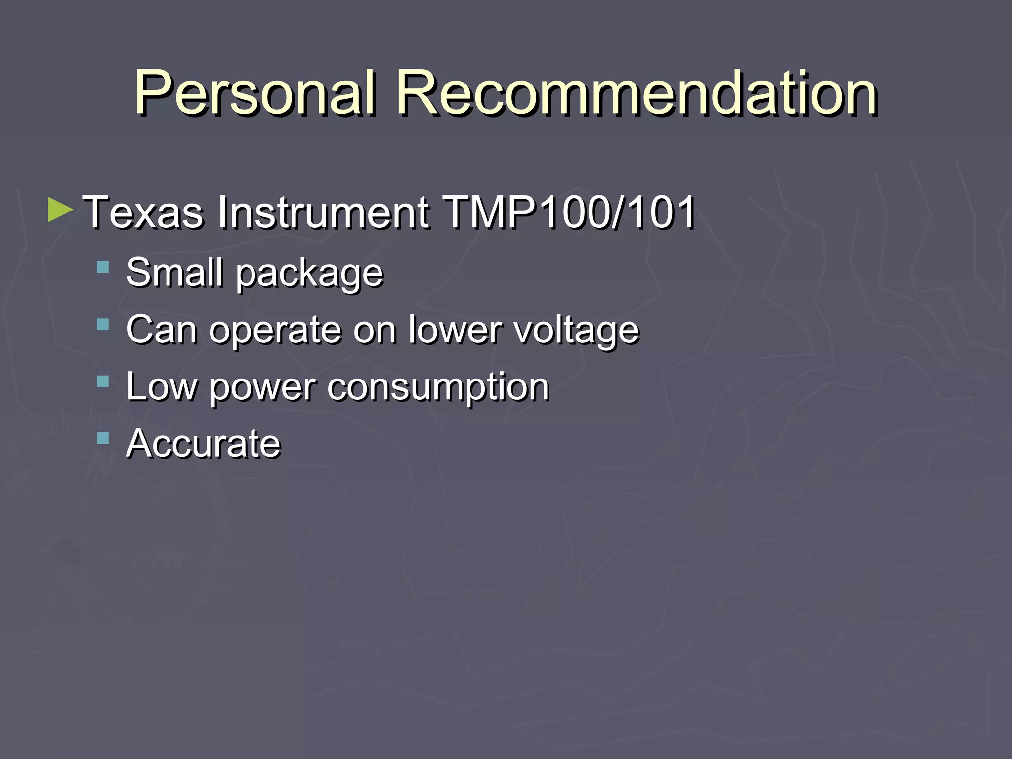 PPeerrssoonnaall RReeccoommmmeennddaattiioonn 
►TTeexxaass IInnssttrruummeenntt TTMMPP110000//110011 
 SSmmaallll ppaacckkaaggee 
 CCaann ooppeerraattee oonn lloowweerr vvoollttaaggee 
 LLooww ppoowweerr ccoonnssuummppttiioonn 
 AAccccuurraattee 
