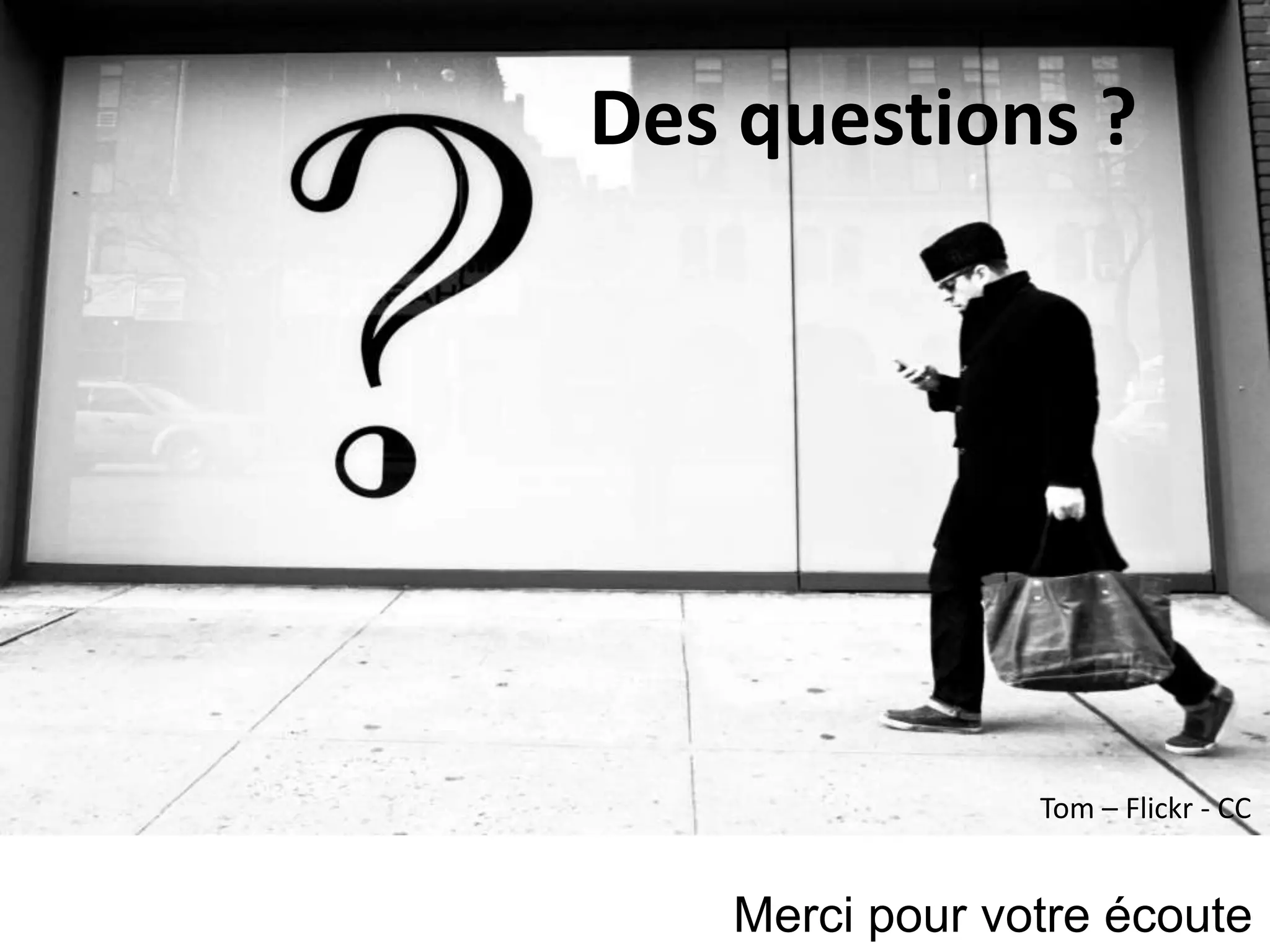 Merci pour votre écoute
Tom – Flickr - CC
Des questions ?
 