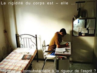 La rigidité du corps est – elle …
… consubstantielle à la rigueur de l’esprit ?
Chirag Galundia sitting on
EXAMS~- Flickr CC
 