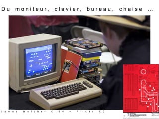 J a m e s W e l c h e r C 6 4 – F l i c k r C C
D u m o n i t e u r , c l a v i e r , b u r e a u , c h a i s e …
 