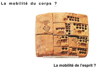 L a m o b i l i t é d u c o r p s ?
***
La mobilité de l’esprit ?
 