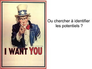 Ou chercher à identifier
les potentiels ?
 